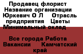 Продавец-флорист › Название организации ­ Юркевич О.Л. › Отрасль предприятия ­ Цветы › Минимальный оклад ­ 1 - Все города Работа » Вакансии   . Камчатский край